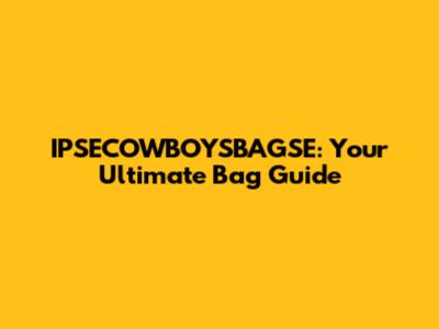 IPSECOWBOYSBAGSE: Your Ultimate Bag Guide