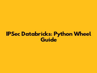IPSec Databricks: Python Wheel Guide