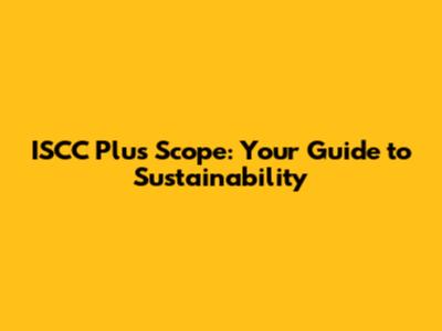 ISCC Plus Scope: Your Guide to Sustainability