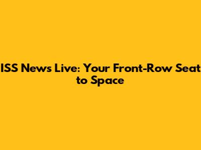 ISS News Live: Your Front-Row Seat to Space