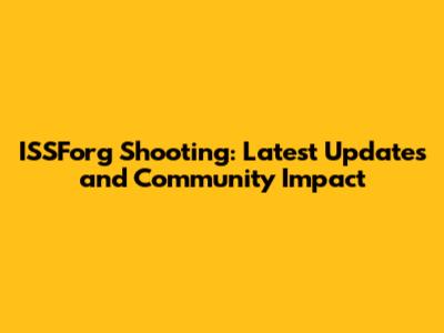 ISSForg Shooting: Latest Updates and Community Impact