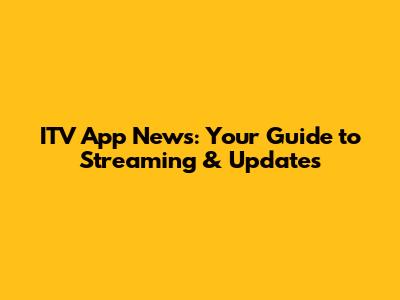 ITV App News: Your Guide to Streaming & Updates