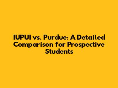 IUPUI vs. Purdue: A Detailed Comparison for Prospective Students