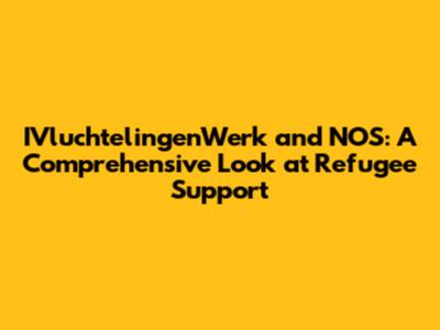 IVluchtelingenWerk and NOS: A Comprehensive Look at Refugee Support