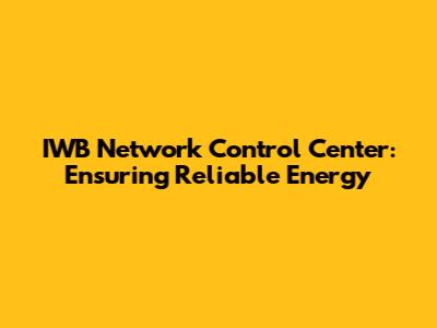 IWB Network Control Center: Ensuring Reliable Energy