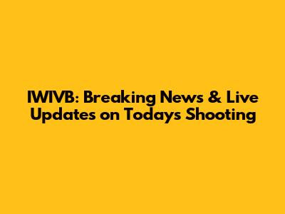 IWIVB: Breaking News & Live Updates on Today's Shooting