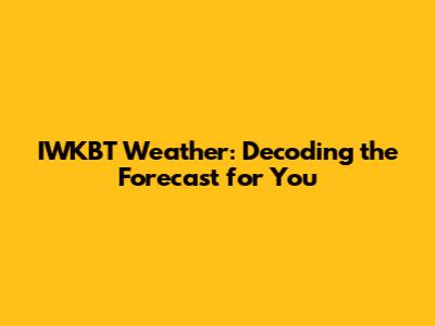 IWKBT Weather: Decoding the Forecast for You