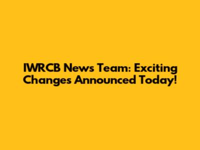 IWRCB News Team: Exciting Changes Announced Today!