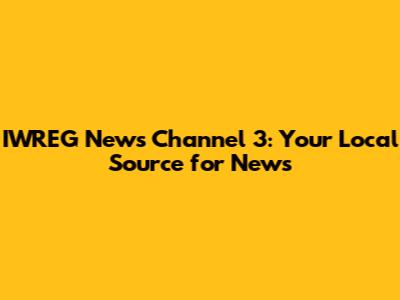 IWREG News Channel 3: Your Local Source for News