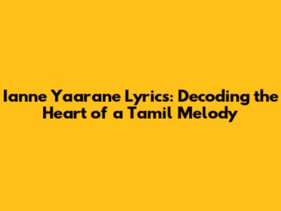Ianne Yaarane Lyrics: Decoding the Heart of a Tamil Melody