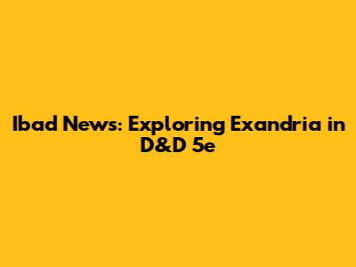 Ibad News: Exploring Exandria in D&D 5e