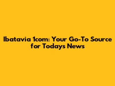 Ibatavia 1com: Your Go-To Source for Today's News