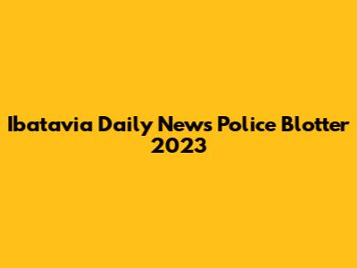 Ibatavia Daily News Police Blotter 2023