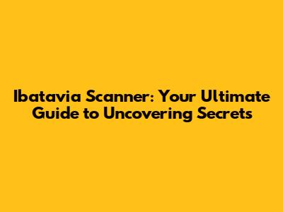 Ibatavia Scanner: Your Ultimate Guide to Uncovering Secrets