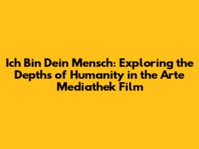 Ich Bin Dein Mensch: Exploring the Depths of Humanity in the Arte Mediathek Film