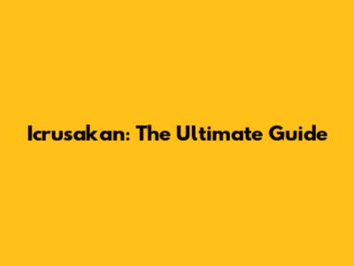 Icrusakan: The Ultimate Guide