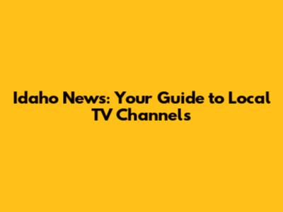Idaho News: Your Guide to Local TV Channels