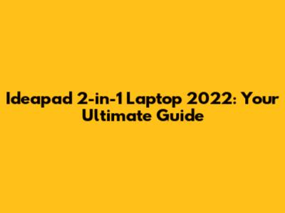 Ideapad 2-in-1 Laptop 2022: Your Ultimate Guide