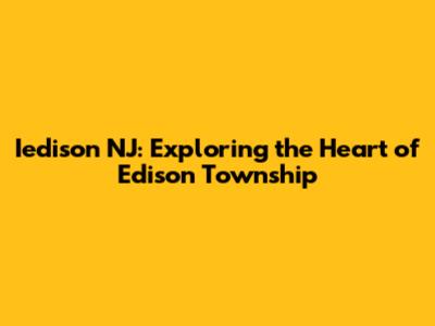 Iedison NJ: Exploring the Heart of Edison Township