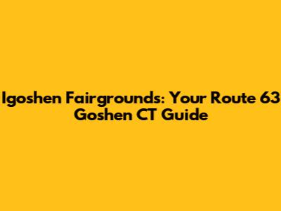 Igoshen Fairgrounds: Your Route 63 Goshen CT Guide