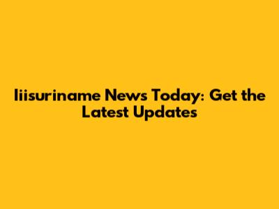 Iiisuriname News Today: Get the Latest Updates