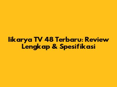 Iikarya TV 48 Terbaru: Review Lengkap & Spesifikasi