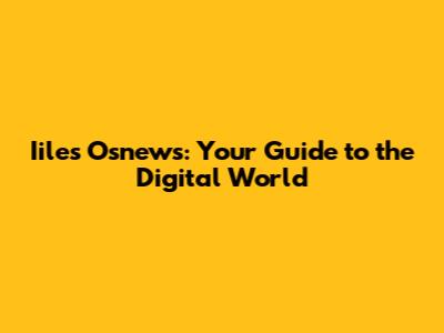 Iiles Osnews: Your Guide to the Digital World
