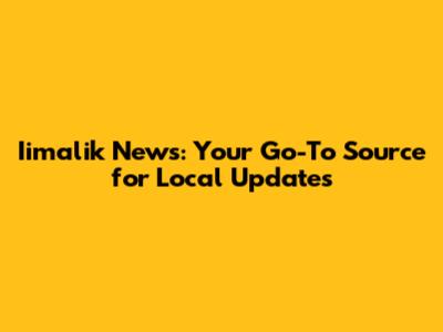 Iimalik News: Your Go-To Source for Local Updates