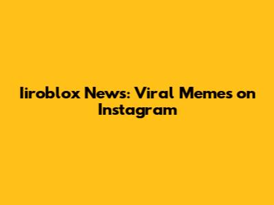 Iiroblox News: Viral Memes on Instagram