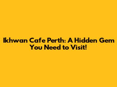 Ikhwan Cafe Perth: A Hidden Gem You Need to Visit!