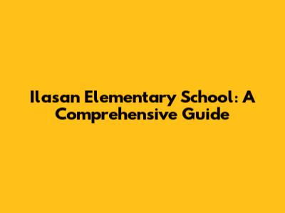 Ilasan Elementary School: A Comprehensive Guide
