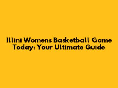Illini Women's Basketball Game Today: Your Ultimate Guide