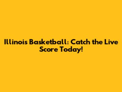 Illinois Basketball: Catch the Live Score Today!