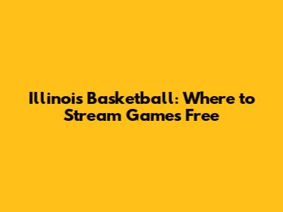 Illinois Basketball: Where to Stream Games Free