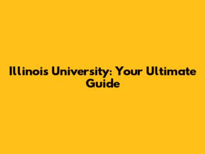 Illinois University: Your Ultimate Guide