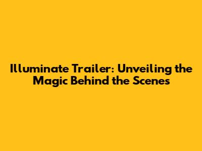 Illuminate Trailer: Unveiling the Magic Behind the Scenes