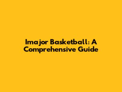 Imajor Basketball: A Comprehensive Guide