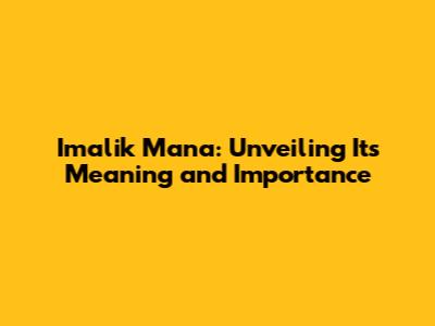 Imalik Mana: Unveiling Its Meaning and Importance
