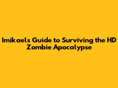 Imikael's Guide to Surviving the HD Zombie Apocalypse