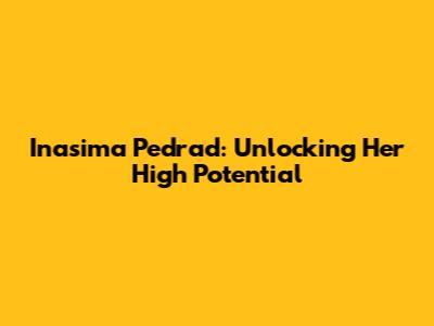 Inasima Pedrad: Unlocking Her High Potential