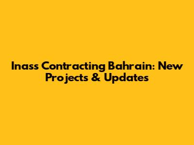 Inass Contracting Bahrain: New Projects & Updates