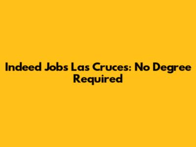Indeed Jobs Las Cruces: No Degree Required