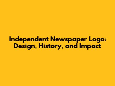 Independent Newspaper Logo: Design, History, and Impact