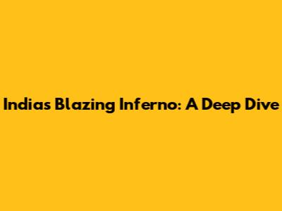 India's Blazing Inferno: A Deep Dive