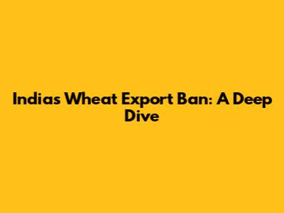 India's Wheat Export Ban: A Deep Dive