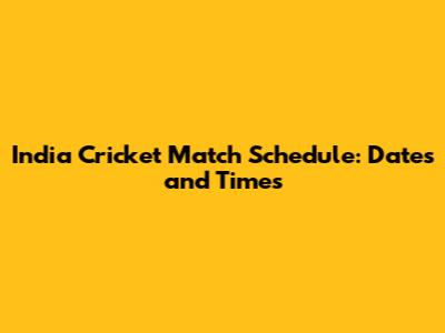 India Cricket Match Schedule: Dates and Times