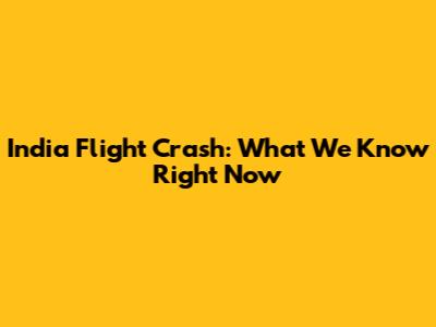 India Flight Crash: What We Know Right Now