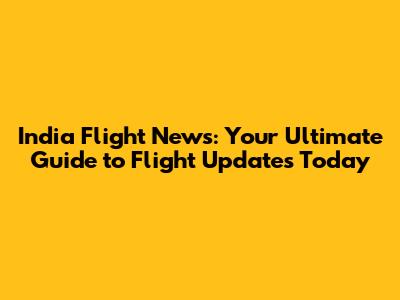India Flight News: Your Ultimate Guide to Flight Updates Today