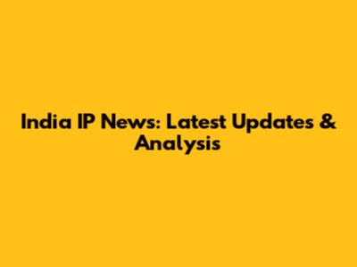 India IP News: Latest Updates & Analysis