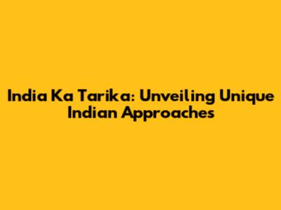 India Ka Tarika: Unveiling Unique Indian Approaches